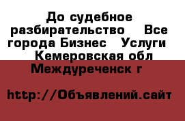 До судебное разбирательство. - Все города Бизнес » Услуги   . Кемеровская обл.,Междуреченск г.